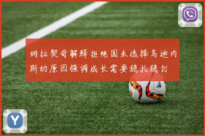 姆拉契奇解释拒绝国米选择乌迪内斯的原因强调成长需要稳扎稳打