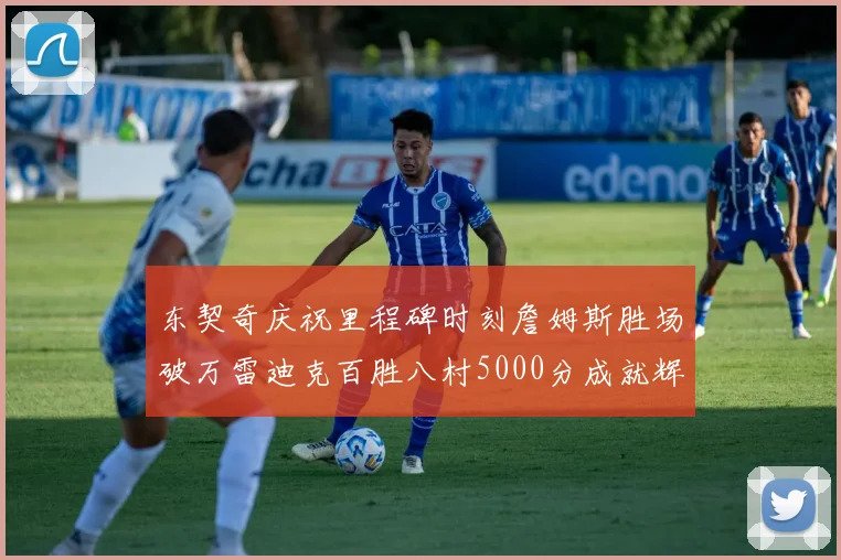 东契奇庆祝里程碑时刻詹姆斯胜场破万雷迪克百胜八村5000分成就辉煌
